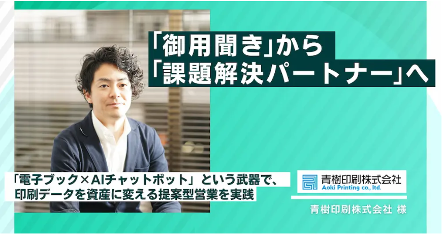 「御用聞き」から「課題解決パートナー」へ。電子ブック×AIチャットボットという武器で、印刷データを資産に変える提案型営業を実践｜青樹印刷株式会社様